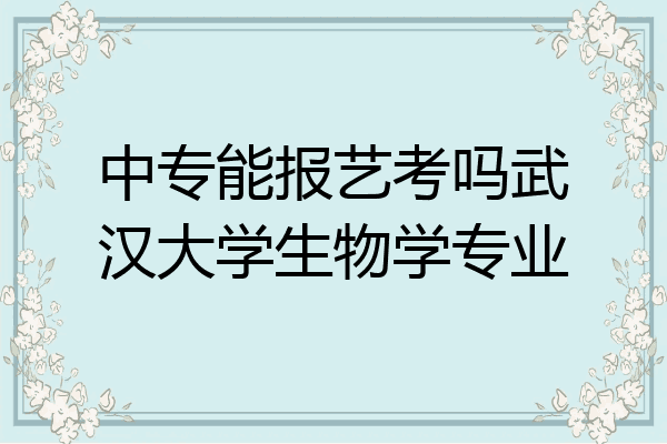 中专能报艺考吗武汉大学生物学专业