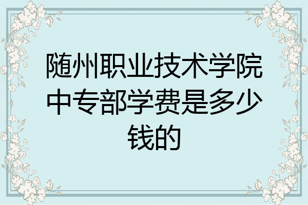 随州职业技术学院中专部学费是多少钱的