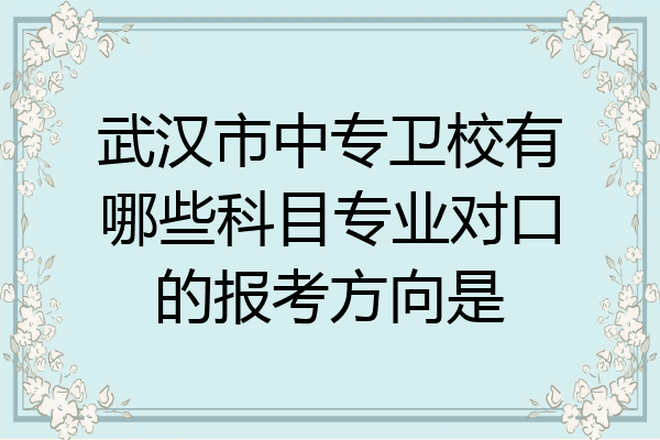 武汉市中专卫校有哪些科目专业对口的报考方向是