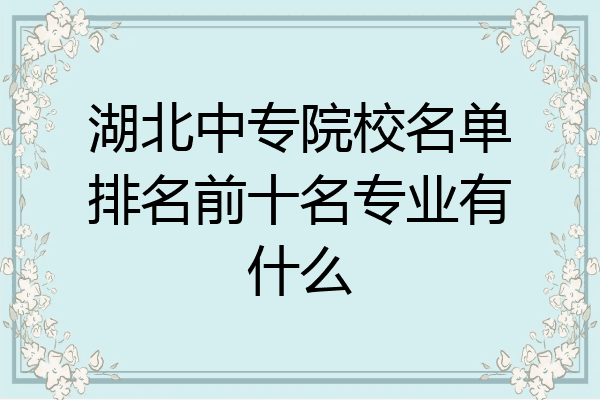 湖北中专院校名单排名前十名专业有什么
