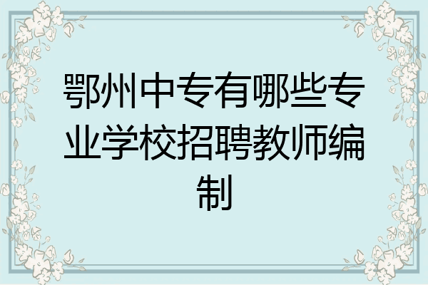 鄂州中专有哪些专业学校招聘教师编制