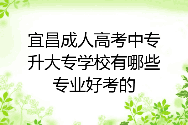 宜昌成人高考中专升大专学校有哪些专业好考的
