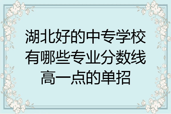 湖北好的中专学校有哪些专业分数线高一点的单招