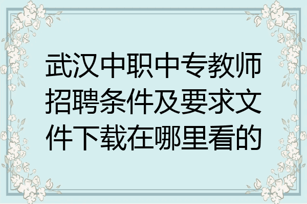 武汉中职中专教师招聘条件及要求文件下载在哪里看的