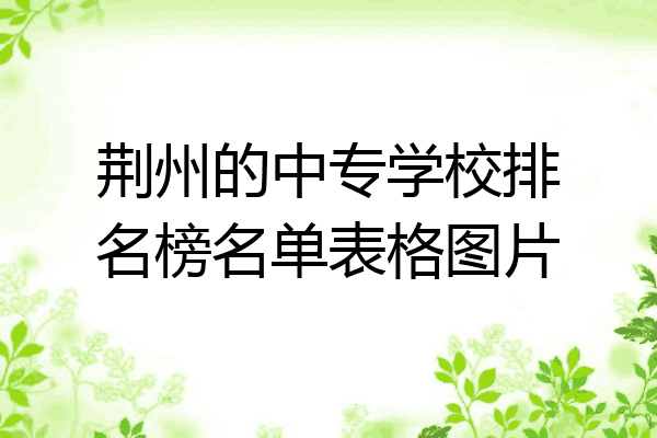 荆州的中专学校排名榜名单表格图片