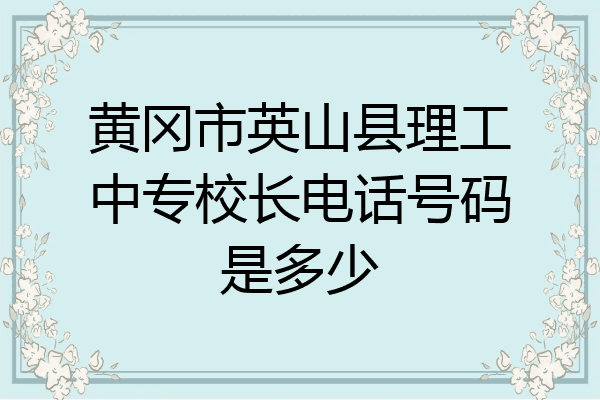 黄冈市英山县理工中专校长电话号码是多少
