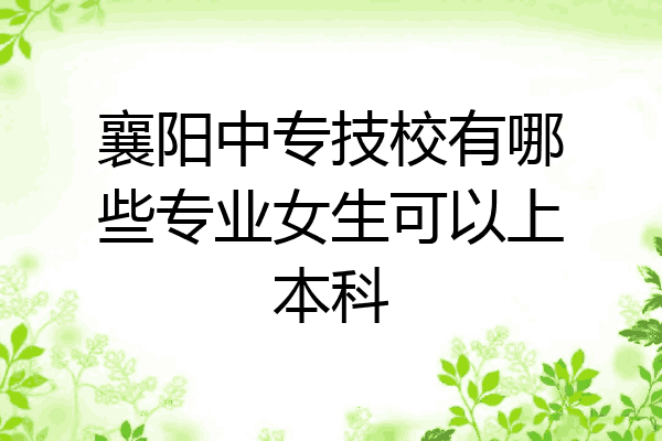 襄阳中专技校有哪些专业女生可以上本科