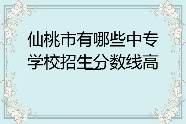 仙桃市有哪些中专学校招生分数线高一
