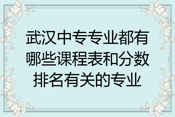 武汉中专专业都有哪些课程表和分数排名有关的专业