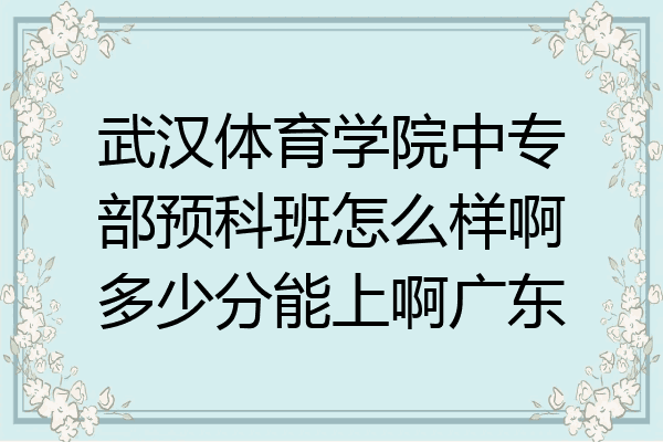 武汉体育学院中专部预科班怎么样啊多少分能上啊广东