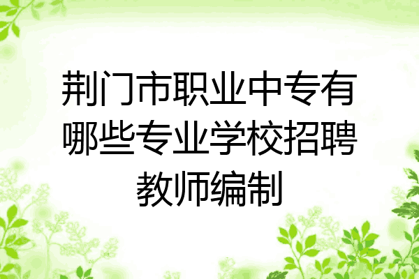 荆门市职业中专有哪些专业学校招聘教师编制