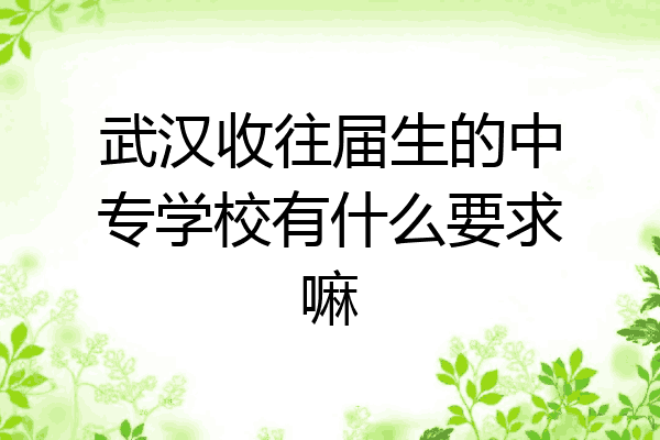 武汉收往届生的中专学校有什么要求嘛