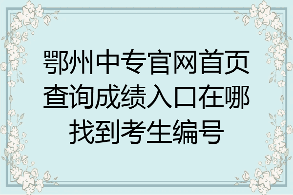 鄂州中专官网首页查询成绩入口在哪找到考生编号
