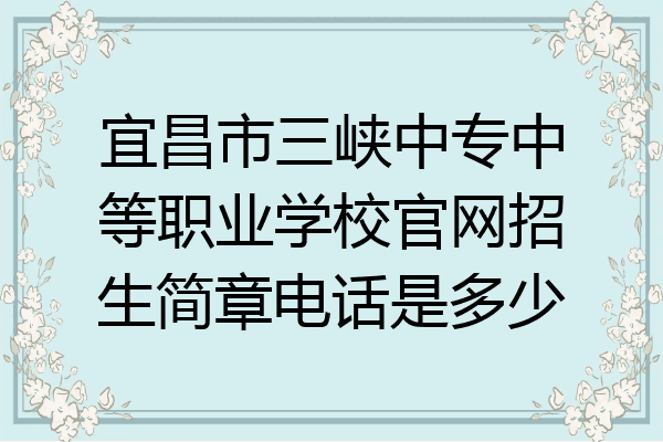 宜昌市三峡中专中等职业学校官网招生简章电话是多少