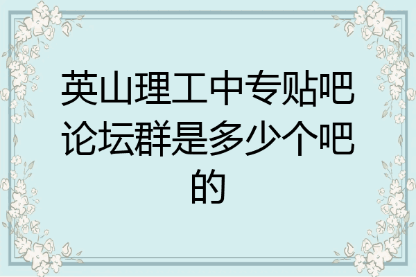 英山理工中专贴吧论坛群是多少个吧的