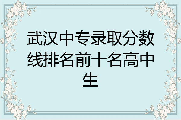 武汉中专录取分数线排名前十名高中生