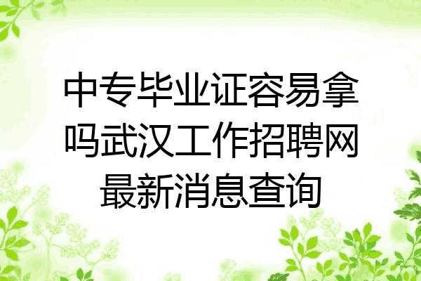 中专毕业证容易拿吗武汉工作招聘网最新消息查询