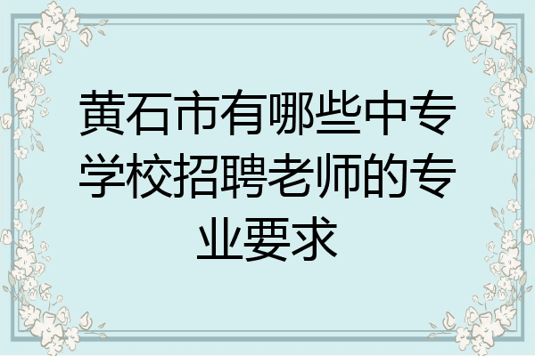 黄石市有哪些中专学校招聘老师的专业要求