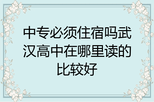 中专必须住宿吗武汉高中在哪里读的比较好