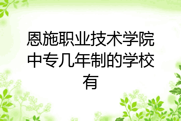 恩施职业技术学院中专几年制的学校有