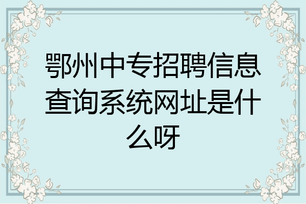 鄂州中专招聘信息查询系统网址是什么呀