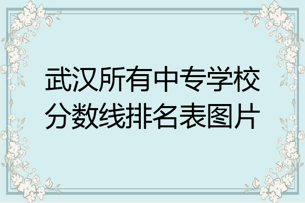 武汉所有中专学校分数线排名表图片