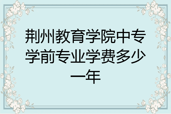 荆州教育学院中专学前专业学费多少一年