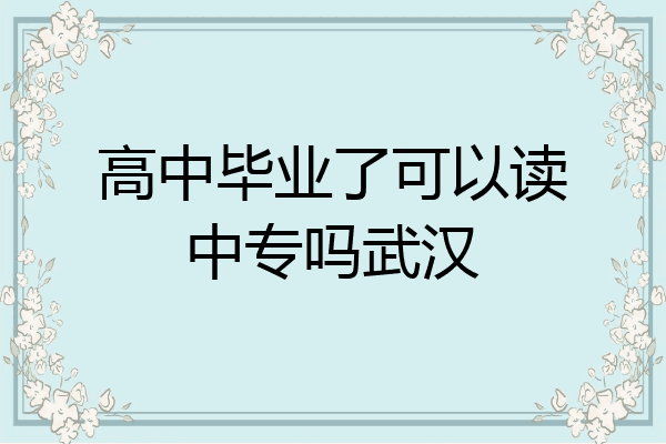 高中毕业了可以读中专吗武汉