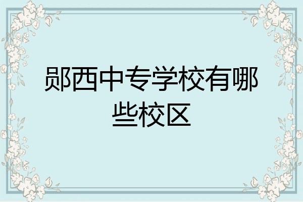 郧西中专学校有哪些校区