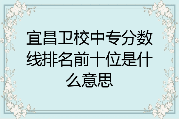 宜昌卫校中专分数线排名前十位是什么意思