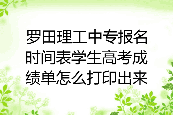 罗田理工中专报名时间表学生高考成绩单怎么打印出来