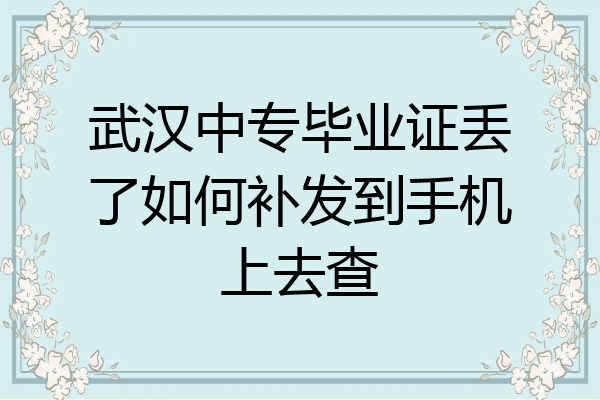 武汉中专毕业证丢了如何补发到手机上去查