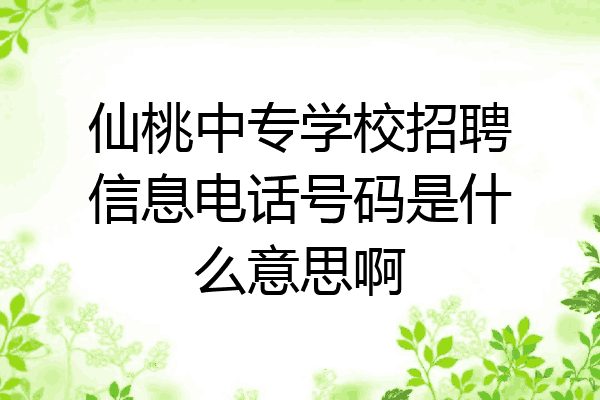 仙桃中专学校招聘信息电话号码是什么意思啊