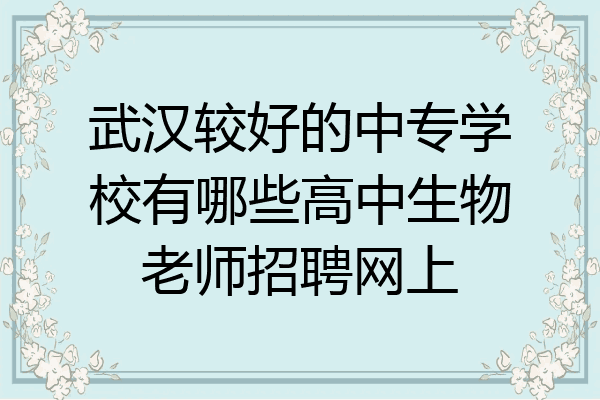 武汉较好的中专学校有哪些高中生物老师招聘网上