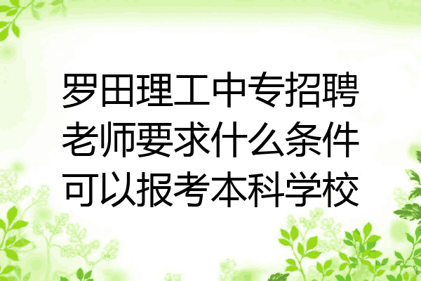 罗田理工中专招聘老师要求什么条件可以报考本科学校
