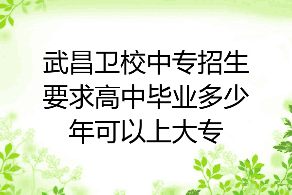 武昌卫校中专招生要求高中毕业多少年可以上大专