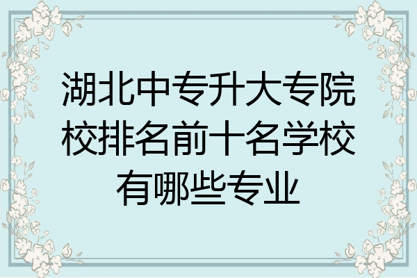 湖北中专升大专院校排名前十名学校有哪些专业