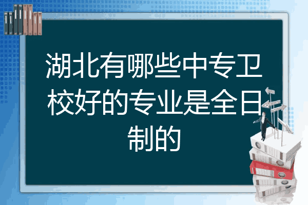 湖北有哪些中专卫校好的专业是全日制的