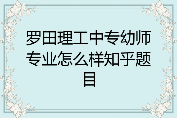 罗田理工中专幼师专业怎么样知乎题目