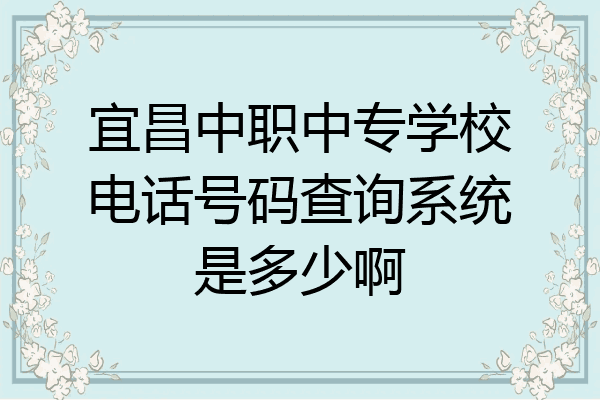 宜昌中职中专学校电话号码查询系统是多少啊