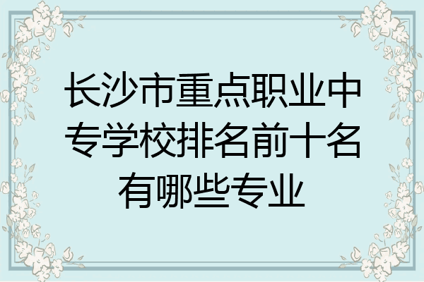 长沙市重点职业中专学校排名前十名有哪些专业