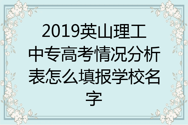 2019英山理工中专高考情况分析表怎么填报学校名字