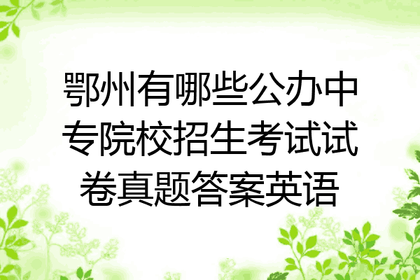 鄂州有哪些公办中专院校招生考试试卷真题答案英语