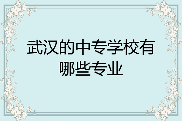 武汉的中专学校有哪些专业