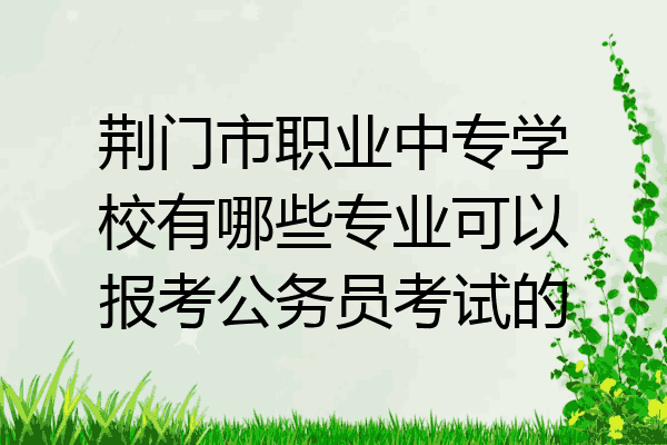 荆门市职业中专学校有哪些专业可以报考公务员考试的