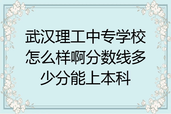 武汉理工中专学校怎么样啊分数线多少分能上本科
