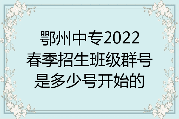 鄂州中专2022春季招生班级群号是多少号开始的