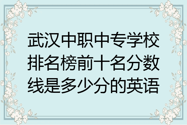 武汉中职中专学校排名榜前十名分数线是多少分的英语