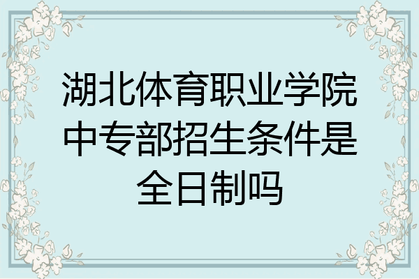 湖北体育职业学院中专部招生条件是全日制吗