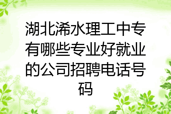 湖北浠水理工中专有哪些专业好就业的公司招聘电话号码